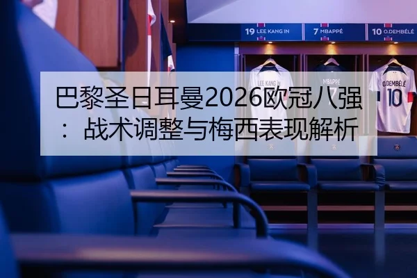 巴黎圣日耳曼2026欧冠八强：战术调整与梅西表现解析