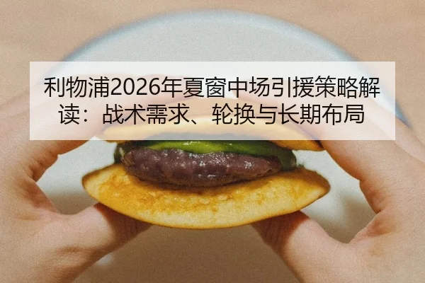 利物浦2026年夏窗中场引援策略解读：战术需求、轮换与长期布局