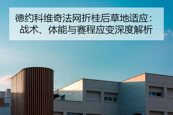 德约科维奇法网折桂后草地适应：战术、体能与赛程应变深度解析